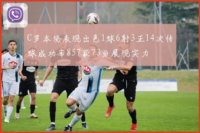 C罗本场表现出色1球6射3正14次传球成功率857获73分展现实力