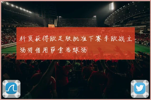 科莫获得欧足联批准下赛季欧战主场将借用萨索洛球场