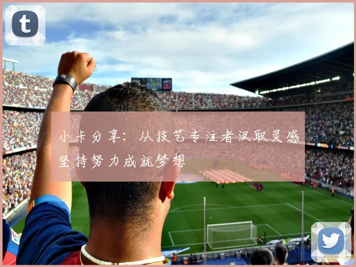 小卡分享：从技艺专注者汲取灵感坚持努力成就梦想