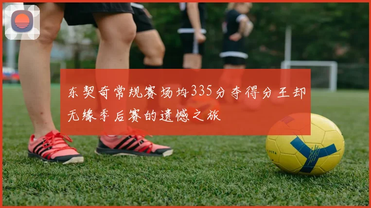 东契奇常规赛场均335分夺得分王却无缘季后赛的遗憾之旅