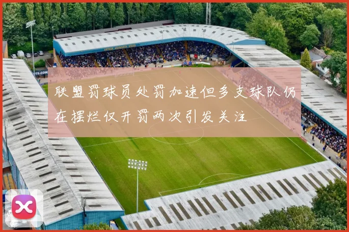 联盟罚球员处罚加速但多支球队仍在摆烂仅开罚两次引发关注
