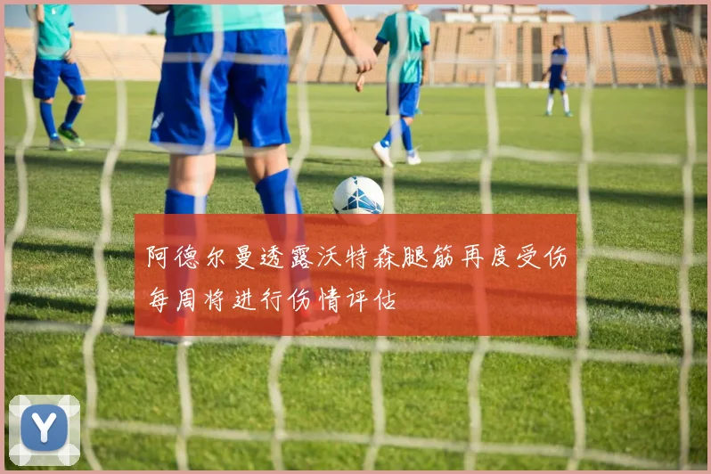 阿德尔曼透露沃特森腿筋再度受伤每周将进行伤情评估