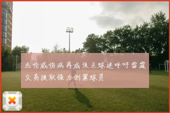 杰伦威伤病再成焦点球迷呼吁雷霆交易换取强力侧翼球员