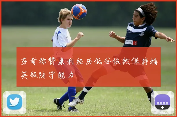 芬奇称赞康利经历低谷依然保持精英级防守能力