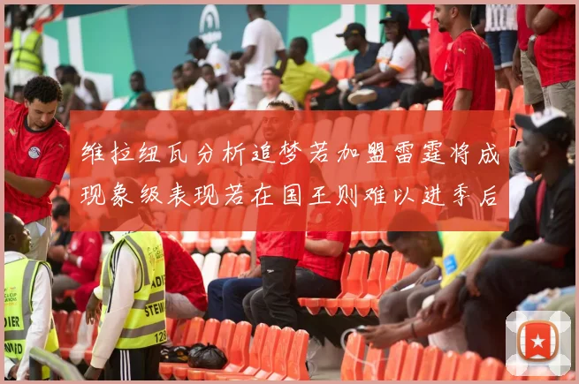 维拉纽瓦分析追梦若加盟雷霆将成现象级表现若在国王则难以进季后赛
