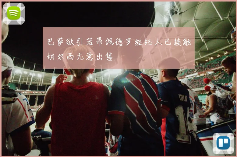 巴萨欲引若昂佩德罗经纪人已接触切尔西无意出售