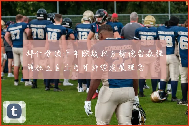 拜仁登顶十年欧战积分榜德雷森强调独立自主与可持续发展理念