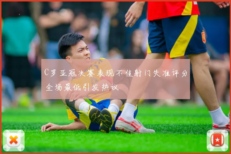 C罗亚冠决赛表现不佳射门失准评分全场最低引发热议