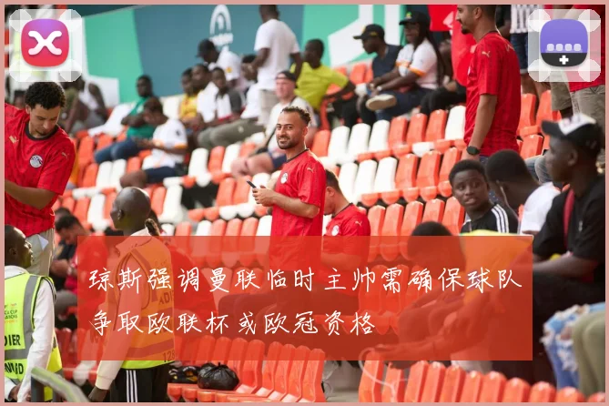 琼斯强调曼联临时主帅需确保球队争取欧联杯或欧冠资格