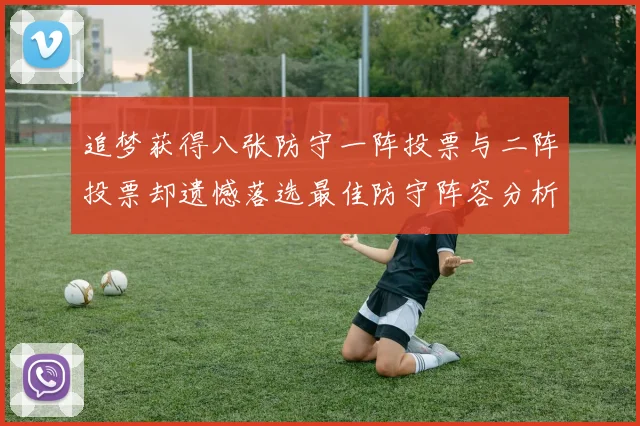 追梦获得八张防守一阵投票与二阵投票却遗憾落选最佳防守阵容分析