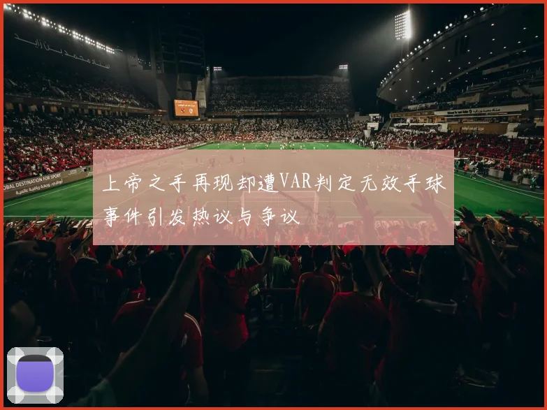 上帝之手再现却遭VAR判定无效手球事件引发热议与争议