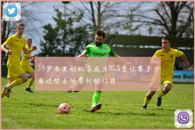 39岁洛里创纪录成为MLS首位赛季开局连续五场零封的门将
